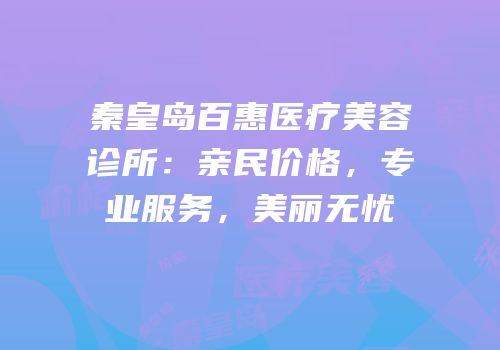 秦皇岛百惠医疗美容诊所：亲民价格，专业服务，美丽无忧