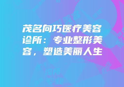 茂名向巧医疗美容诊所：专业整形美容，塑造美丽人生