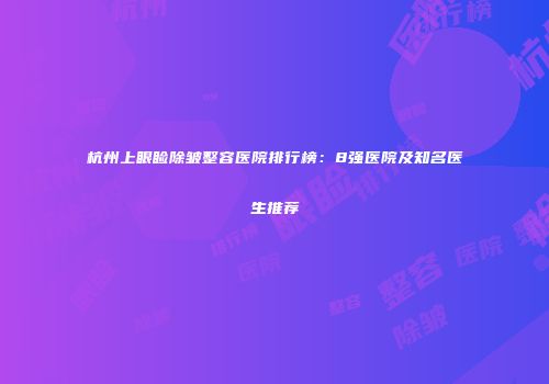 杭州上眼睑除皱整容医院排行榜：8强医院及知名医生推荐