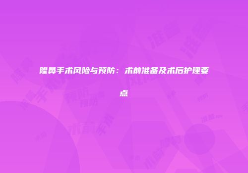 隆鼻手术风险与预防：术前准备及术后护理要点