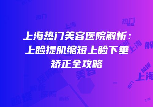 上海热门美容医院解析：上睑提肌缩短上睑下垂矫正全攻略