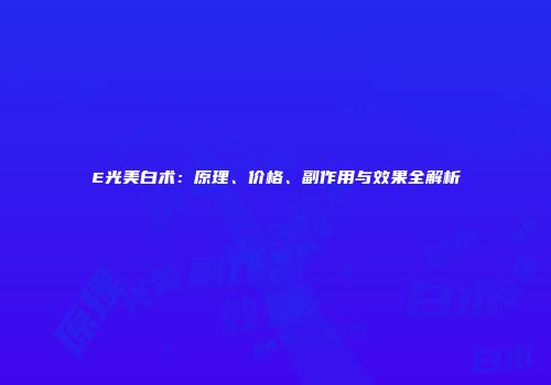 E光美白术：原理、价格、副作用与效果全解析