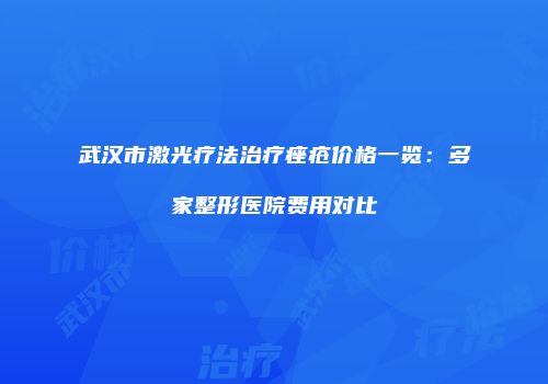 武汉市激光疗法治疗痤疮价格一览：多家整形医院费用对比