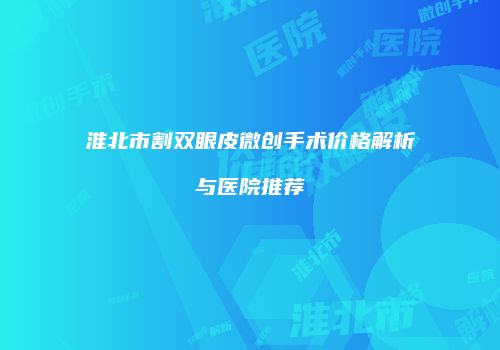 淮北市割双眼皮微创手术价格解析与医院推荐