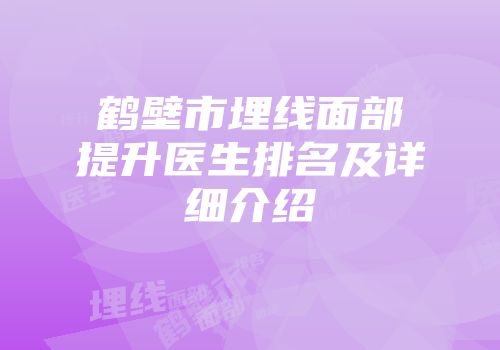 鹤壁市埋线面部提升医生排名及详细介绍
