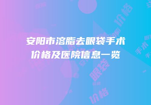 安阳市溶脂去眼袋手术价格及医院信息一览