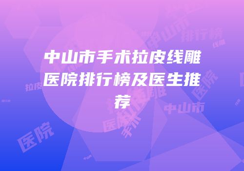 中山市手术拉皮线雕医院排行榜及医生推荐