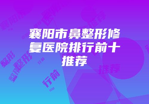 襄阳市鼻整形修复医院排行前十推荐