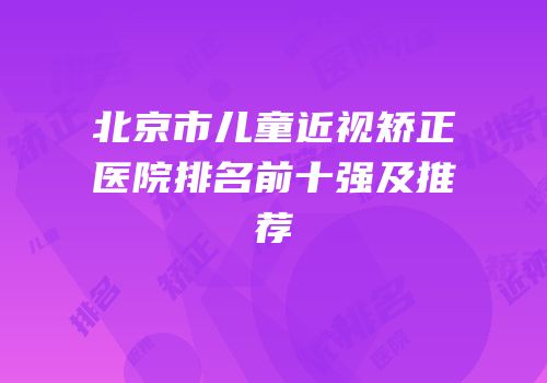 北京市儿童近视矫正医院排名前十强及推荐