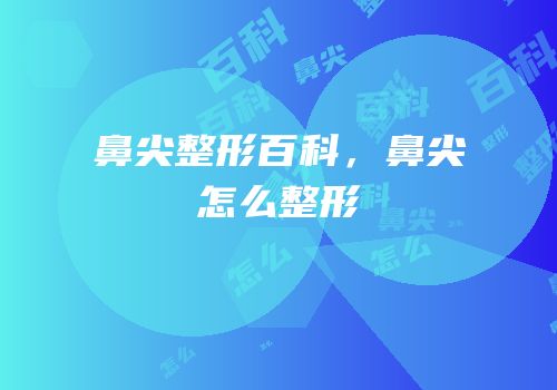 鼻尖整形百科，鼻尖怎么整形