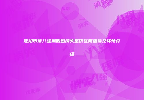 沈阳市前八强黑眼圈消失整形医院推荐及详情介绍