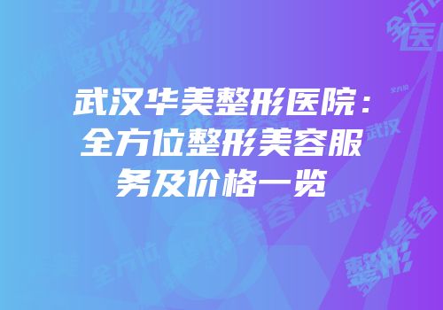 武汉华美整形医院：全方位整形美容服务及价格一览