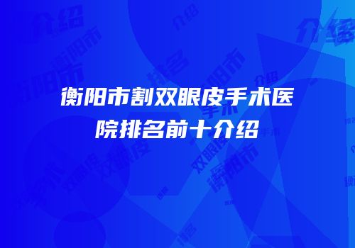 衡阳市割双眼皮手术医院排名前十介绍