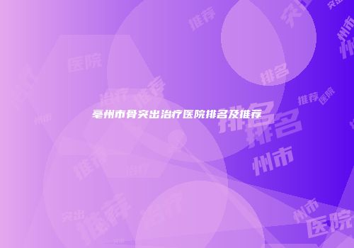 亳州市骨突出治疗医院排名及推荐