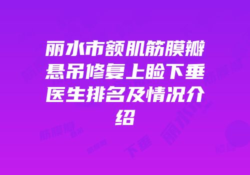 丽水市额肌筋膜瓣悬吊修复上睑下垂医生排名及情况介绍
