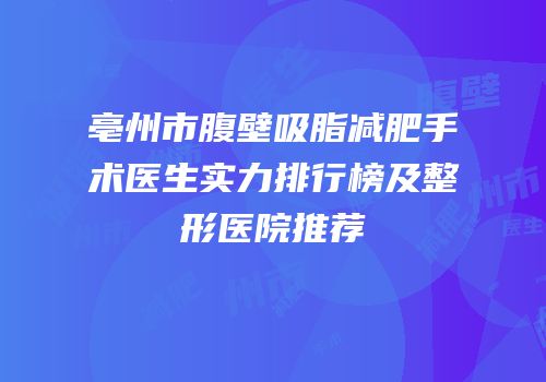 亳州市腹壁吸脂减肥手术医生实力排行榜及整形医院推荐