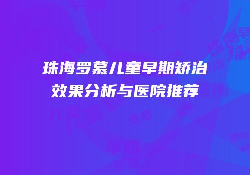 珠海罗慕儿童早期矫治效果分析与医院推荐