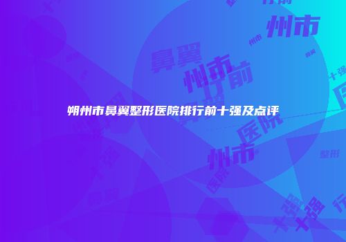 朔州市鼻翼整形医院排行前十强及点评