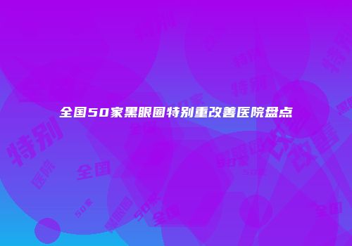 全国50家黑眼圈特别重改善医院盘点