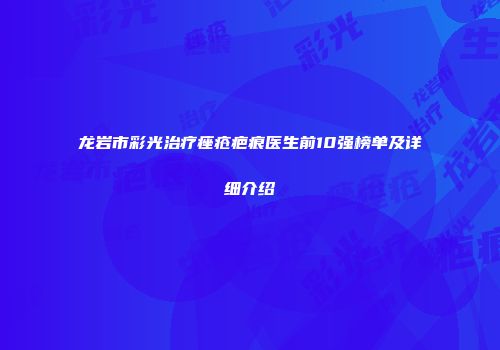 龙岩市彩光治疗痤疮疤痕医生前10强榜单及详细介绍