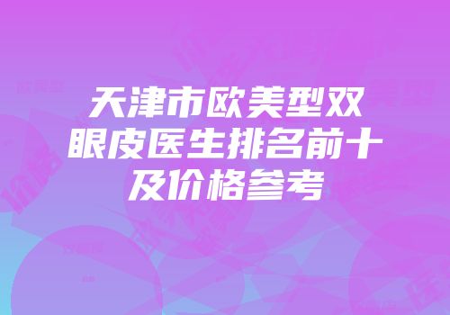天津市欧美型双眼皮医生排名前十及价格参考
