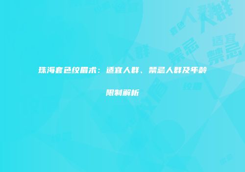 珠海套色纹眉术：适宜人群、禁忌人群及年龄限制解析