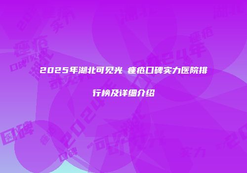 2025年湖北可见光袪痤疮口碑实力医院排行榜及详细介绍