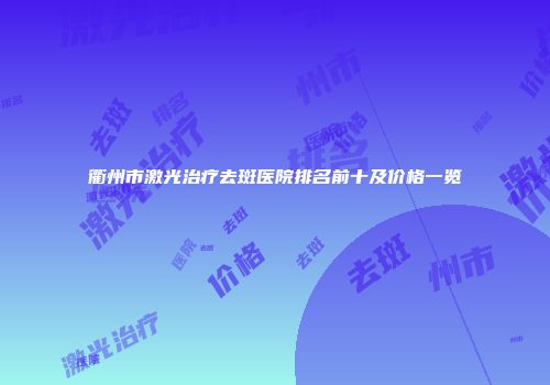 衢州市激光治疗去斑医院排名前十及价格一览