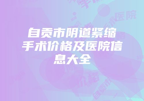 自贡市阴道紧缩手术价格及医院信息大全
