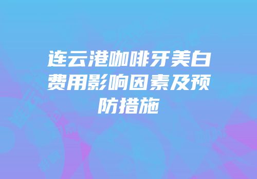 连云港咖啡牙美白费用影响因素及预防措施