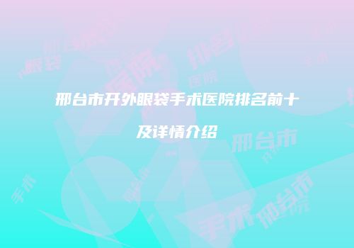 邢台市开外眼袋手术医院排名前十及详情介绍