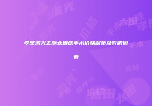 孝感激光去除太田痣手术价格解析及影响因素