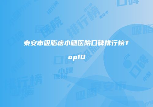 泰安市吸脂瘦小腿医院口碑排行榜Top10