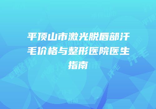 平顶山市激光脱唇部汗毛价格与整形医院医生指南