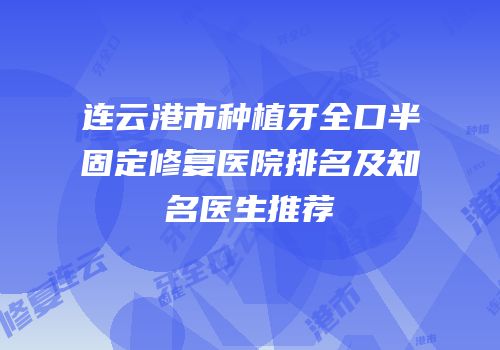 连云港市种植牙全口半固定修复医院排名及知名医生推荐