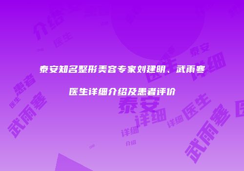 泰安知名整形美容专家刘建明、武雨寒医生详细介绍及患者评价