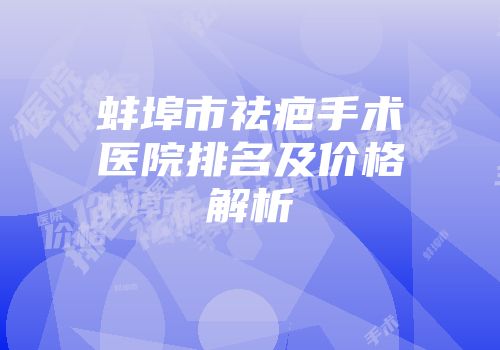 蚌埠市祛疤手术医院排名及价格解析