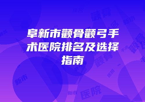 阜新市颧骨颧弓手术医院排名及选择指南