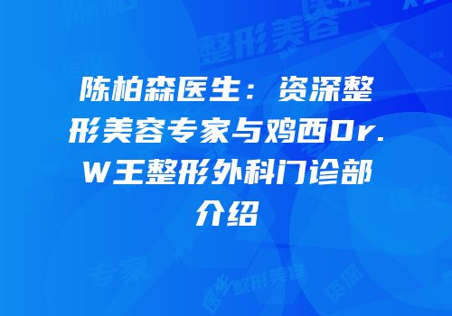 陈柏森医生：资深整形美容专家与鸡西Dr.W王整形外科门诊部介绍