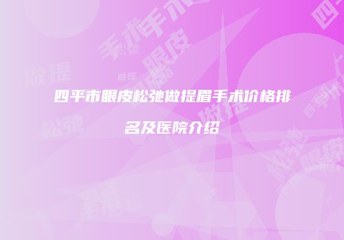 四平市眼皮松弛做提眉手术价格排名及医院介绍