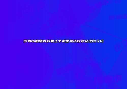 邯郸市眼睛内斜矫正手术医院排行榜及医院介绍