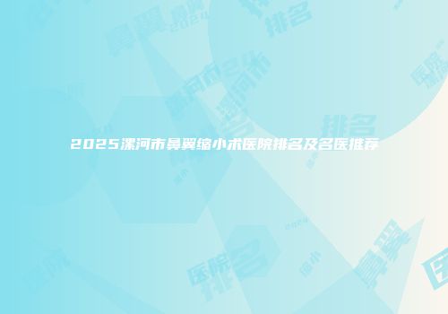 2025漯河市鼻翼缩小术医院排名及名医推荐