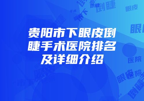 贵阳市下眼皮倒睫手术医院排名及详细介绍