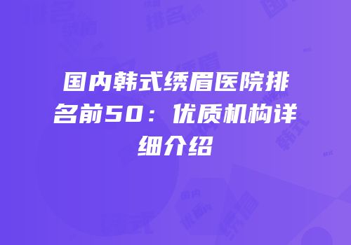 国内韩式绣眉医院排名前50：优质机构详细介绍
