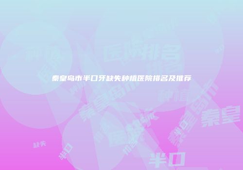 秦皇岛市半口牙缺失种植医院排名及推荐