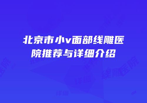 北京市小v面部线雕医院推荐与详细介绍