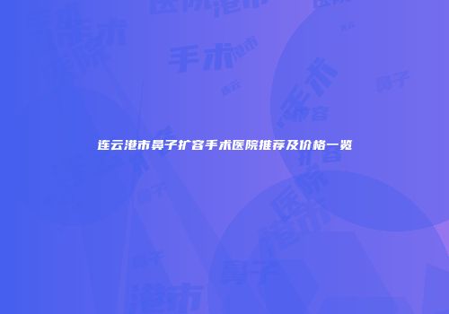 连云港市鼻子扩容手术医院推荐及价格一览