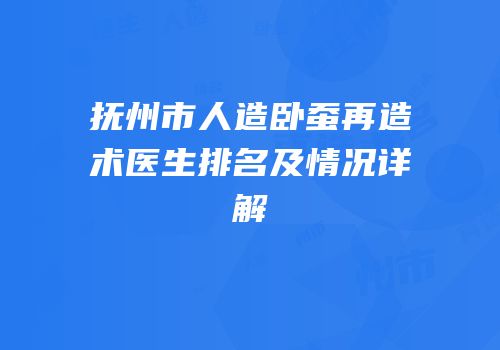 抚州市人造卧蚕再造术医生排名及情况详解