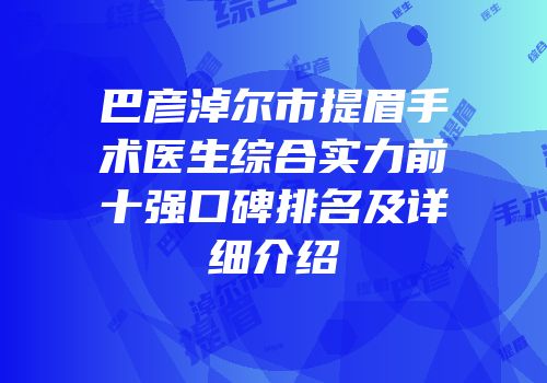 巴彦淖尔市提眉手术医生综合实力前十强口碑排名及详细介绍