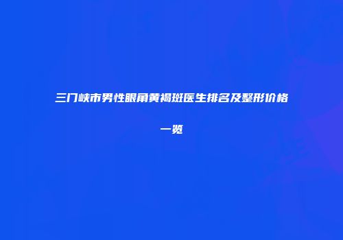 三门峡市男性眼角黄褐斑医生排名及整形价格一览